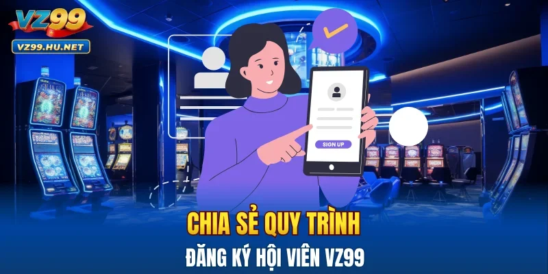 Chia sẻ quy trình đăng ký hội viên VZ99