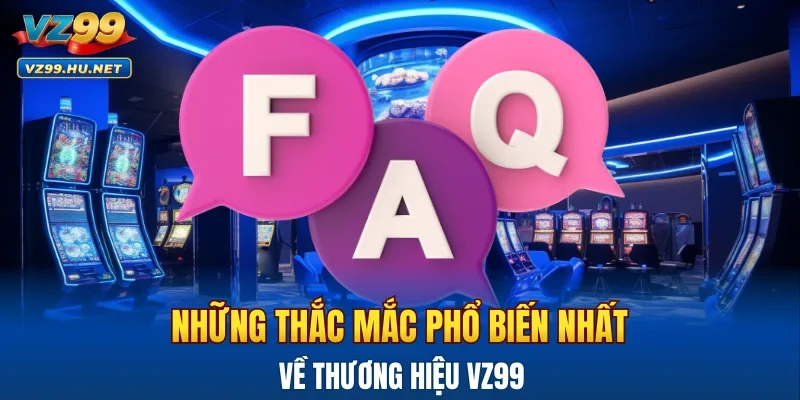 Những thắc mắc phổ biến nhất về thương hiệu VZ99
