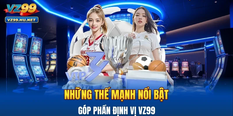 Những thế mạnh nổi bật góp phần định vị VZ99